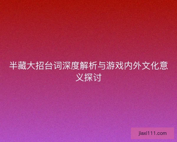 半藏大招台词深度解析与游戏内外文化意义探讨