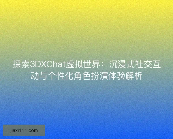 探索3DXChat虚拟世界：沉浸式社交互动与个性化角色扮演体验解析