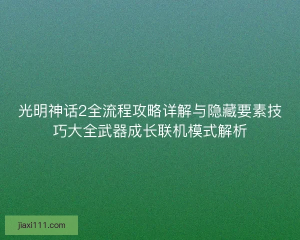 光明神话2全流程攻略详解与隐藏要素技巧大全武器成长联机模式解析