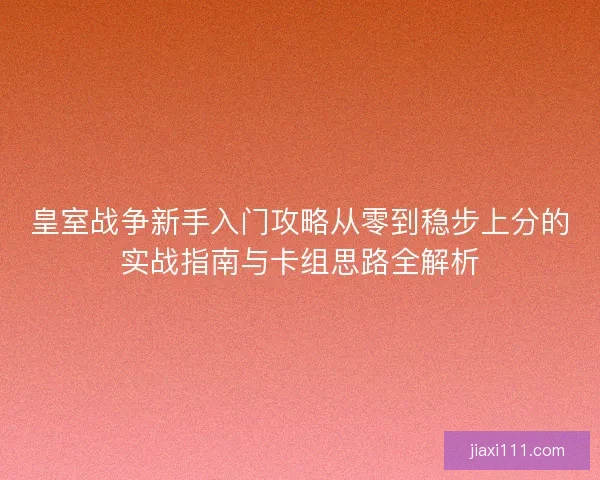 皇室战争新手入门攻略从零到稳步上分的实战指南与卡组思路全解析