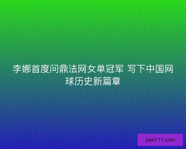 李娜首度问鼎法网女单冠军 写下中国网球历史新篇章