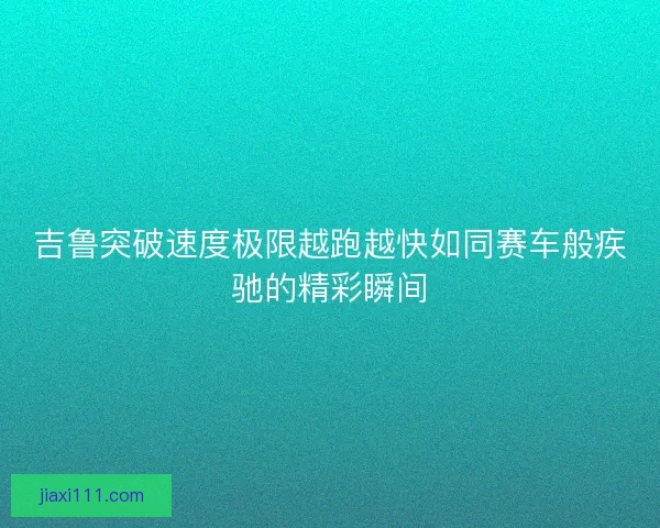 吉鲁突破速度极限越跑越快如同赛车般疾驰的精彩瞬间