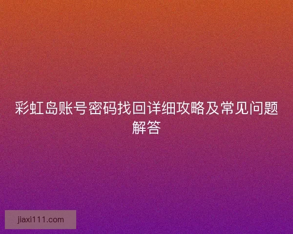 彩虹岛账号密码找回详细攻略及常见问题解答