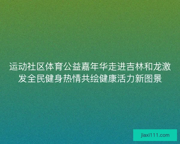 运动社区体育公益嘉年华走进吉林和龙激发全民健身热情共绘健康活力新图景
